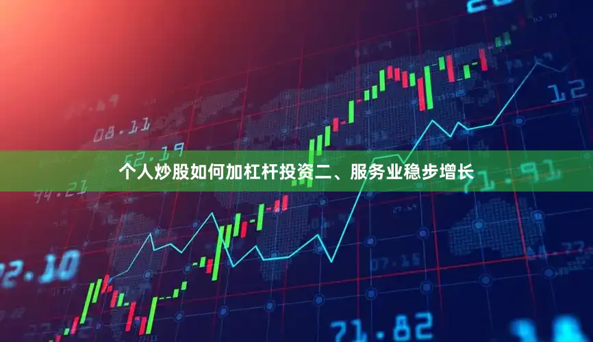 个人炒股如何加杠杆投资　　二、服务业稳步增长