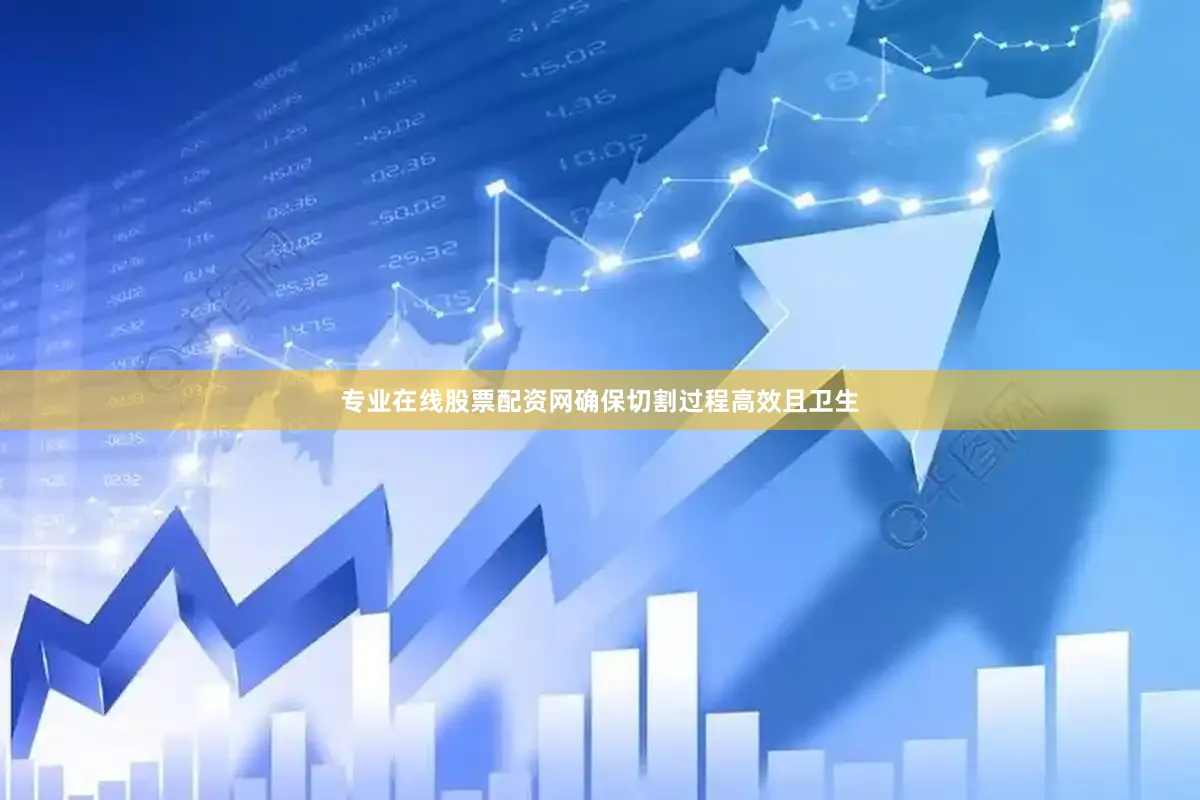 专业在线股票配资网确保切割过程高效且卫生