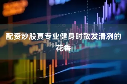 配资炒股真专业健身时散发清冽的花香