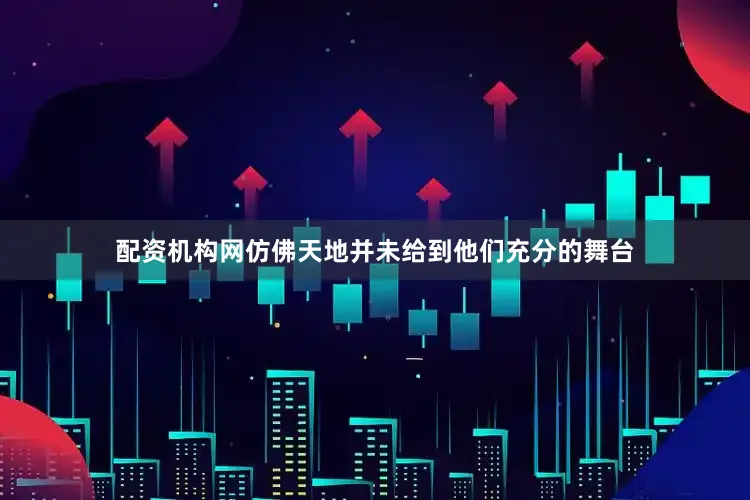 配资机构网仿佛天地并未给到他们充分的舞台