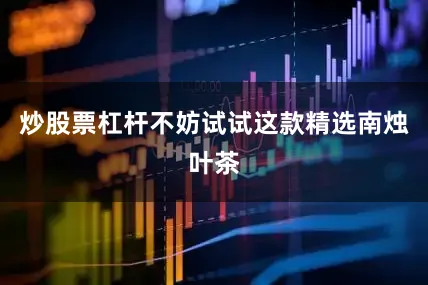 炒股票杠杆不妨试试这款精选南烛叶茶