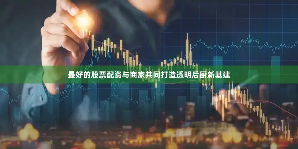 最好的股票配资与商家共同打造透明后厨新基建