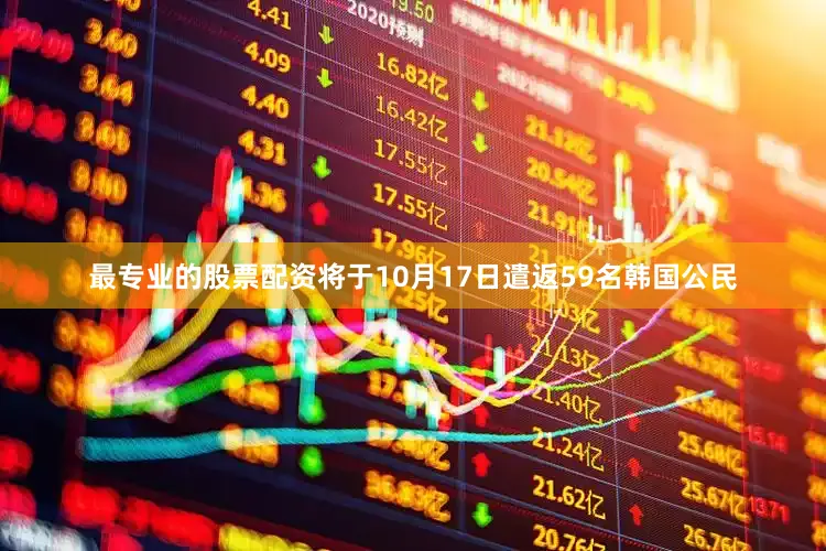 最专业的股票配资将于10月17日遣返59名韩国公民