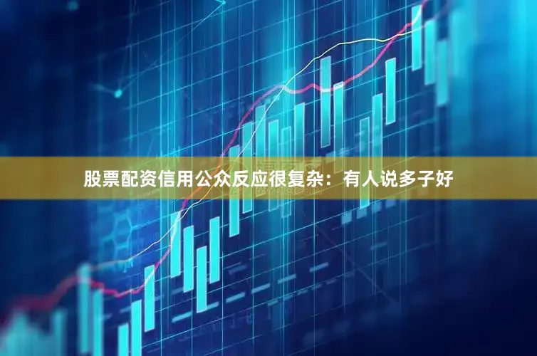 股票配资信用公众反应很复杂：有人说多子好