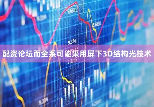 配资论坛而全系可能采用屏下3D结构光技术