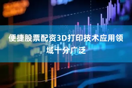 便捷股票配资3D打印技术应用领域十分广泛