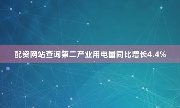 配资网站查询第二产业用电量同比增长4.4%