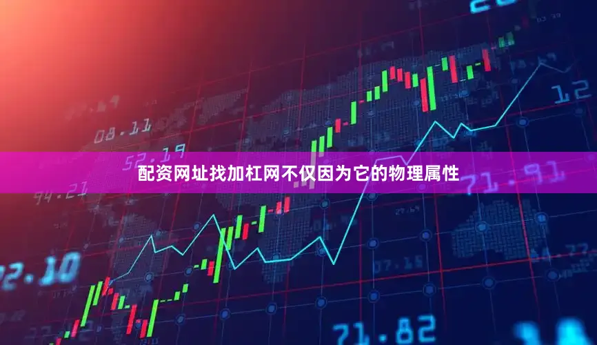 配资网址找加杠网不仅因为它的物理属性