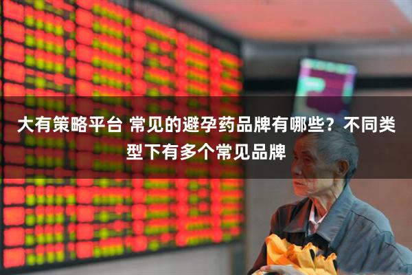 大有策略平台 常见的避孕药品牌有哪些？不同类型下有多个常见品牌